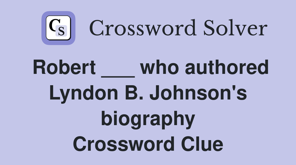 Robert ___ who authored Lyndon B. Johnson's biography Crossword Clue