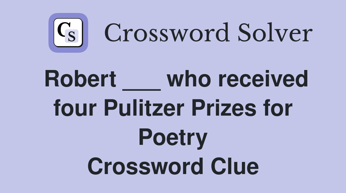 Robert ___ who received four Pulitzer Prizes for Poetry Crossword Clue