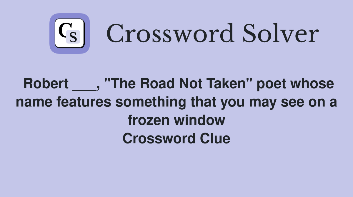 Robert ___, "The Road Not Taken" poet whose name features something that you may see on a frozen window Crossword Clue