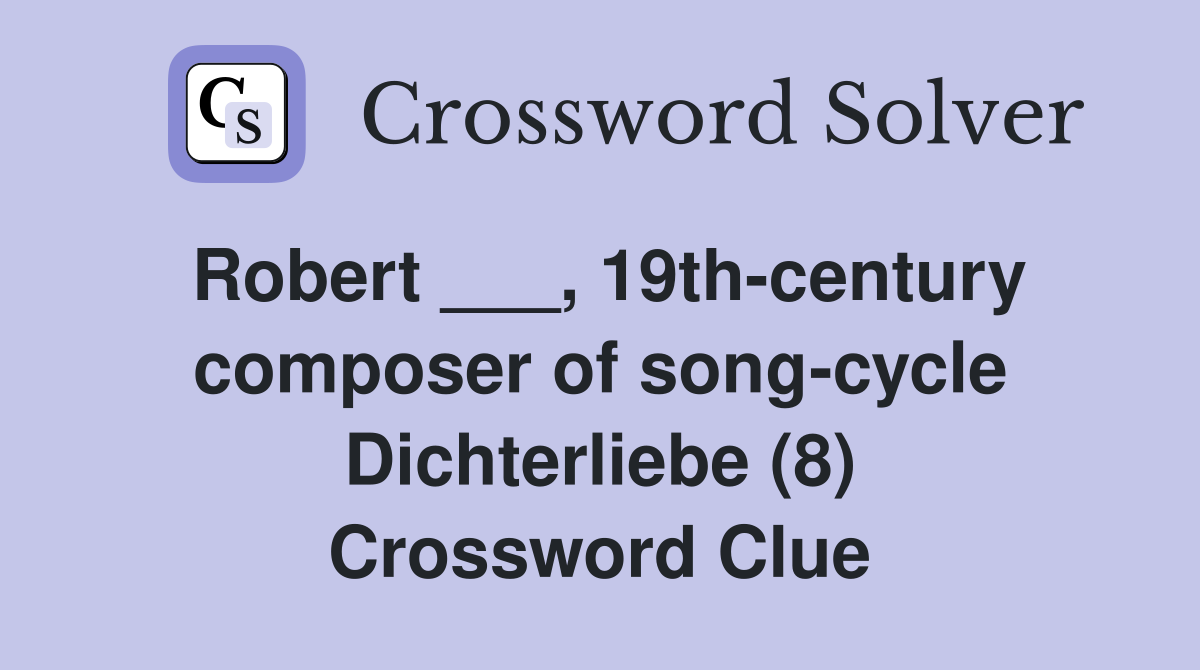 Robert ___, 19th-century composer of song-cycle Dichterliebe (8) Crossword Clue