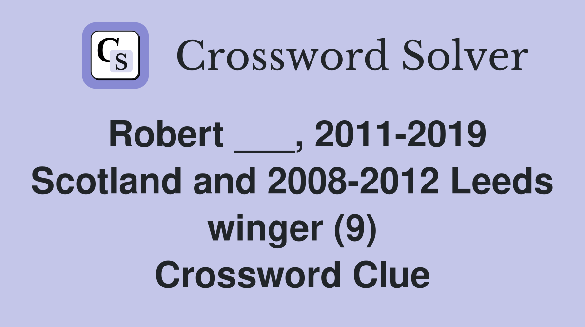 Robert ___, 2011-2019 Scotland and 2008-2012 Leeds winger (9) Crossword Clue