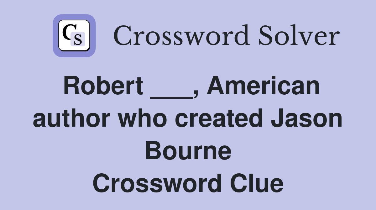 Robert ___, American author who created Jason Bourne Crossword Clue