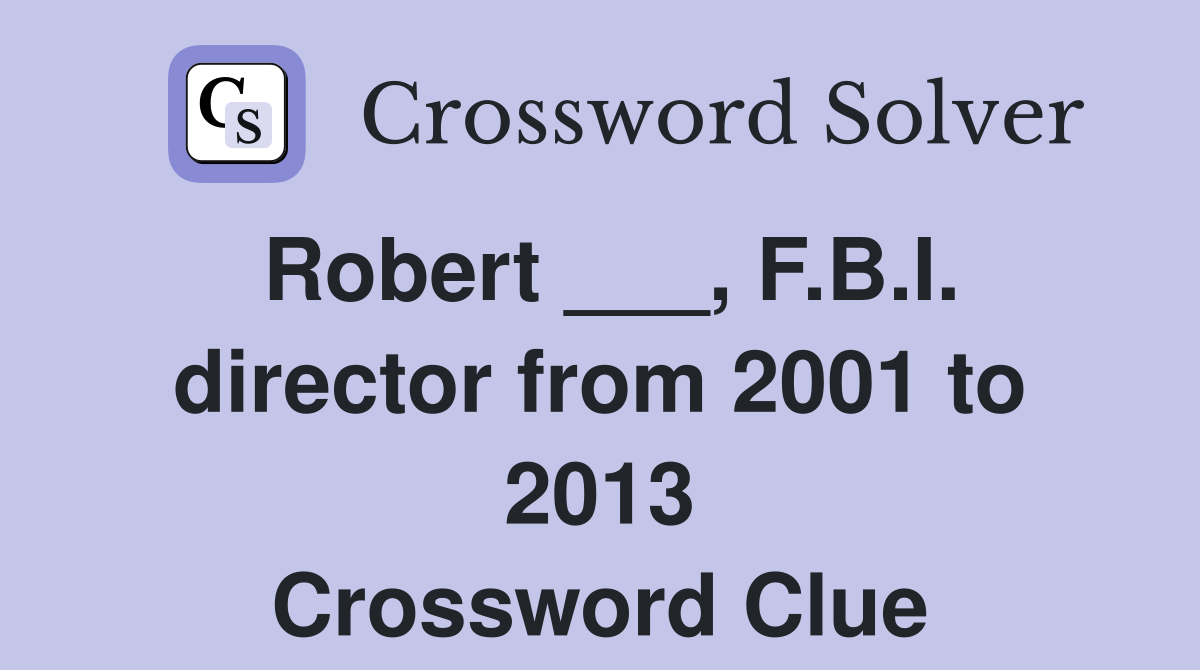 Robert ___, F.B.I. director from 2001 to 2013 Crossword Clue