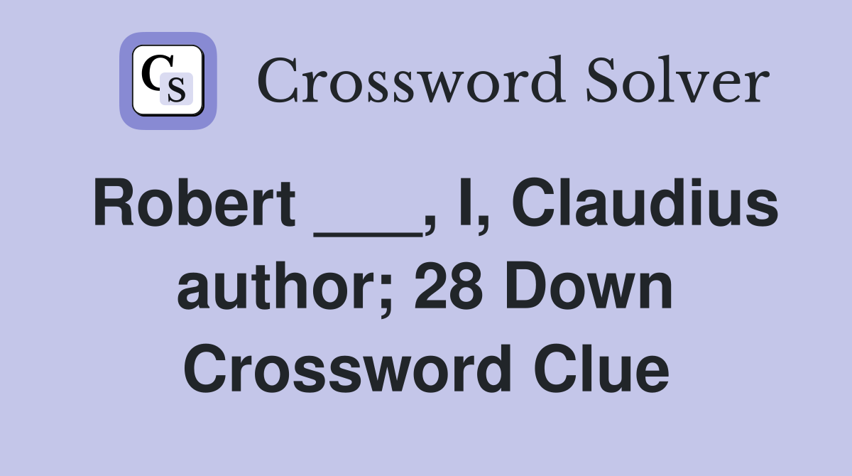 Robert ___, I, Claudius author; 28 Down Crossword Clue