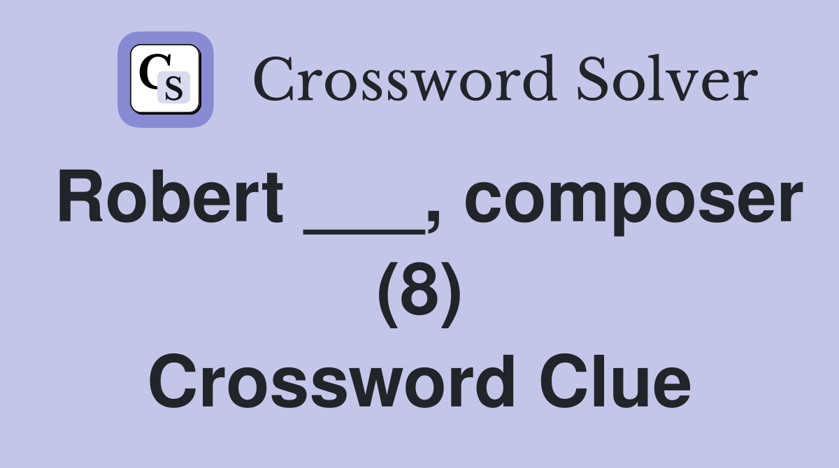 Robert ___, composer (8) Crossword Clue