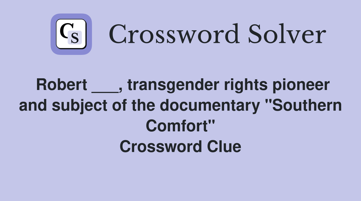 Robert ___, transgender rights pioneer and subject of the documentary "Southern Comfort" Crossword Clue
