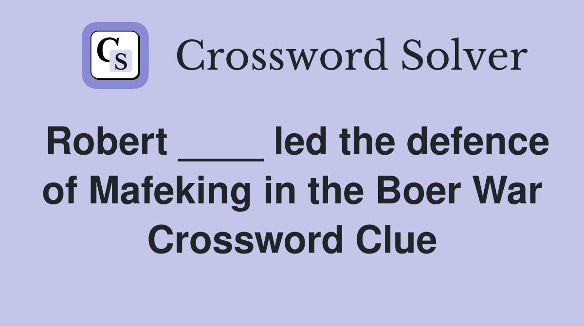 Robert ____ led the defence of Mafeking in the Boer War Crossword Clue