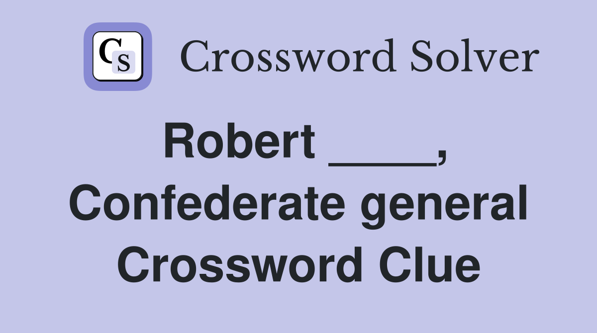 Robert ____, Confederate general Crossword Clue