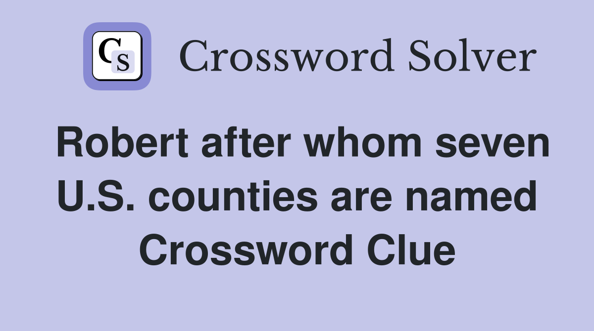 Robert after whom seven U.S. counties are named Crossword Clue
