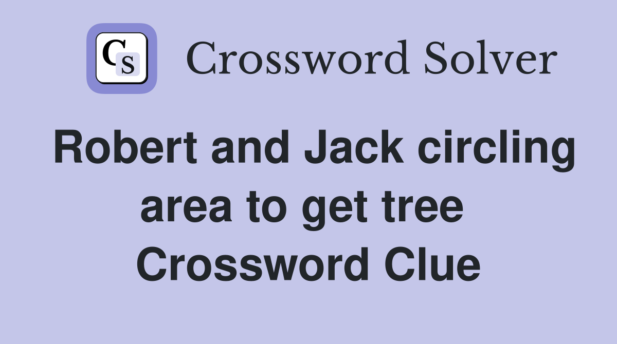 Robert and Jack circling area to get tree  Crossword Clue