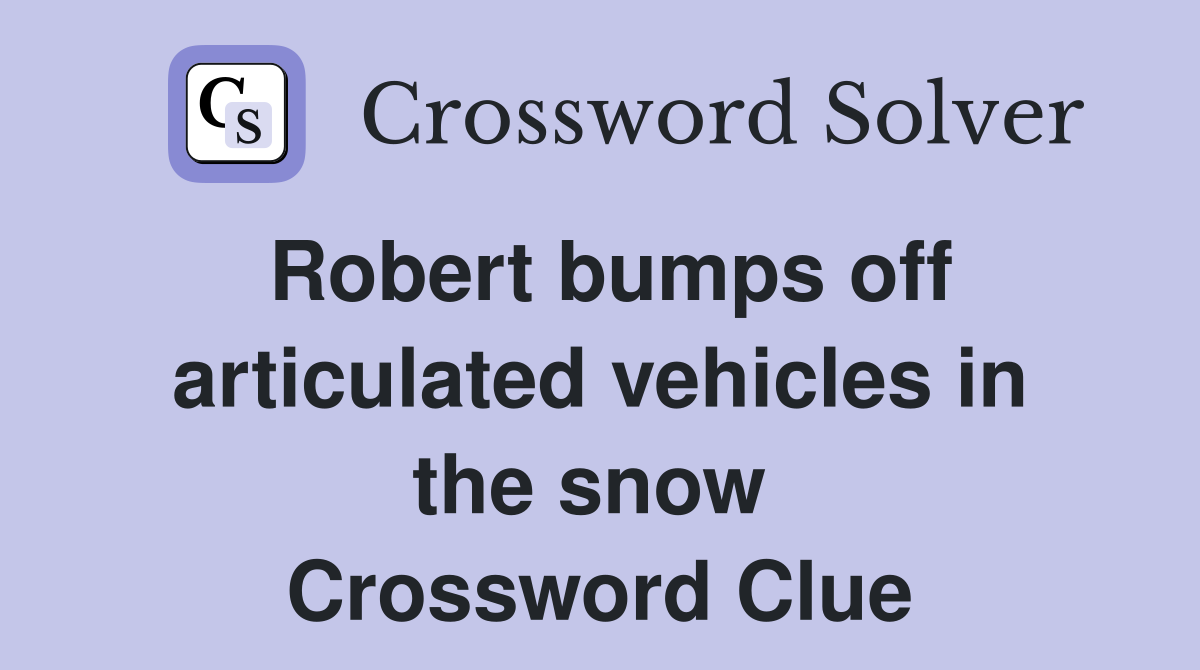 Robert bumps off articulated vehicles in the snow  Crossword Clue