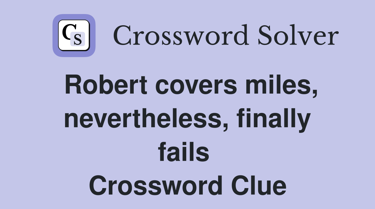 Robert covers miles, nevertheless, finally fails  Crossword Clue
