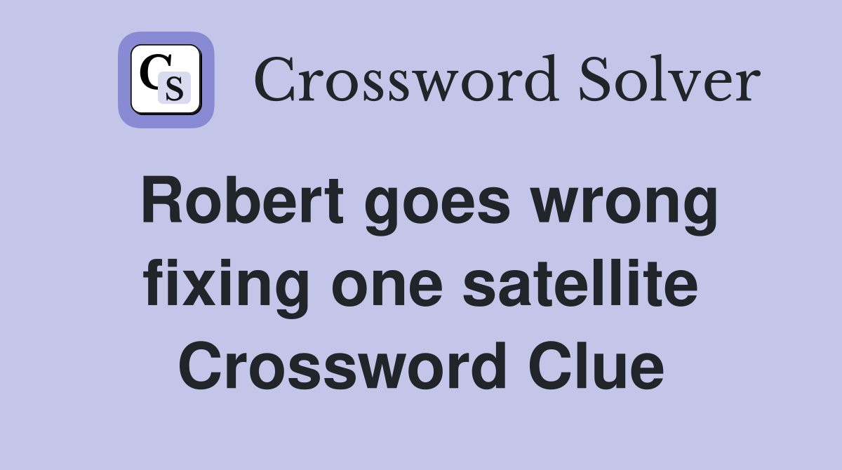 Robert goes wrong fixing one satellite Crossword Clue