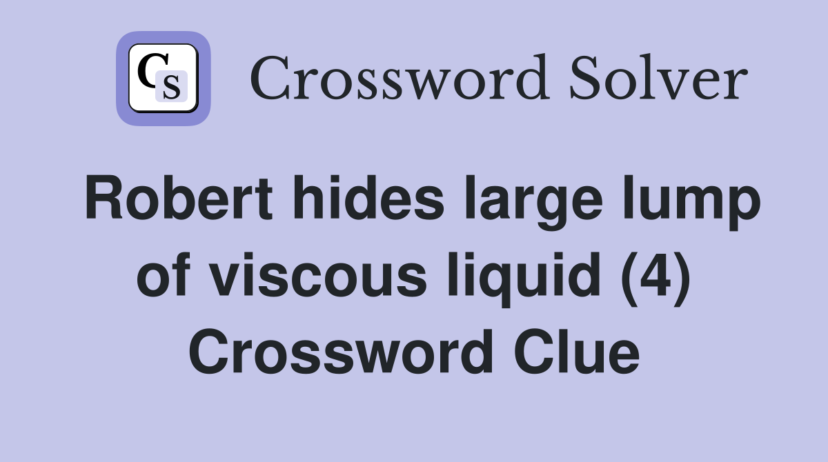 Robert hides large lump of viscous liquid (4) Crossword Clue