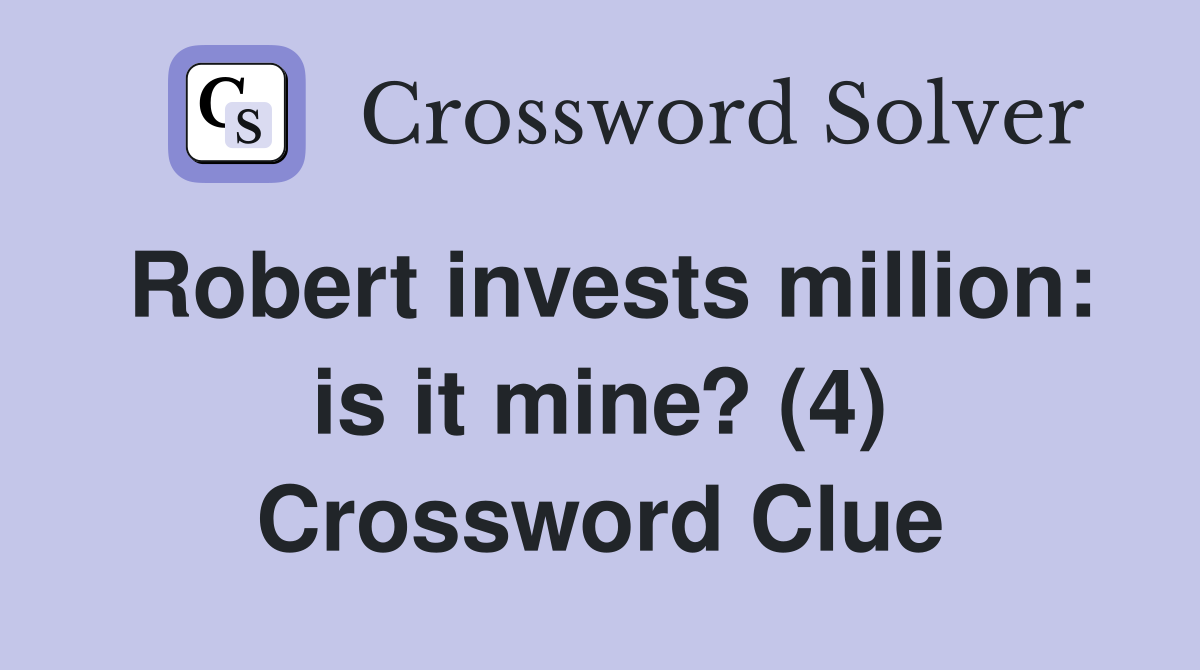 Robert invests million: is it mine? (4) Crossword Clue