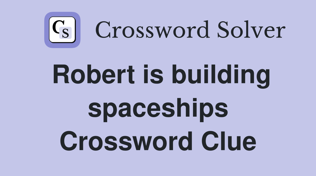 Robert is building spaceships Crossword Clue