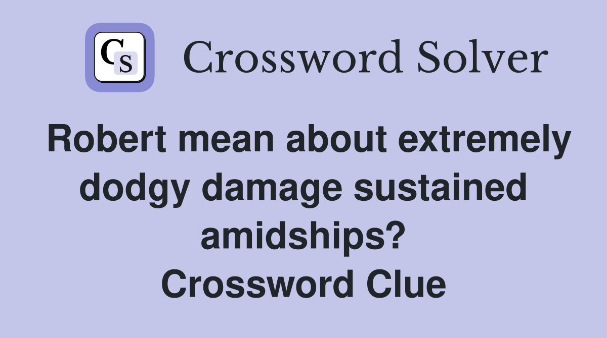 Robert mean about extremely dodgy damage sustained amidships? Crossword Clue