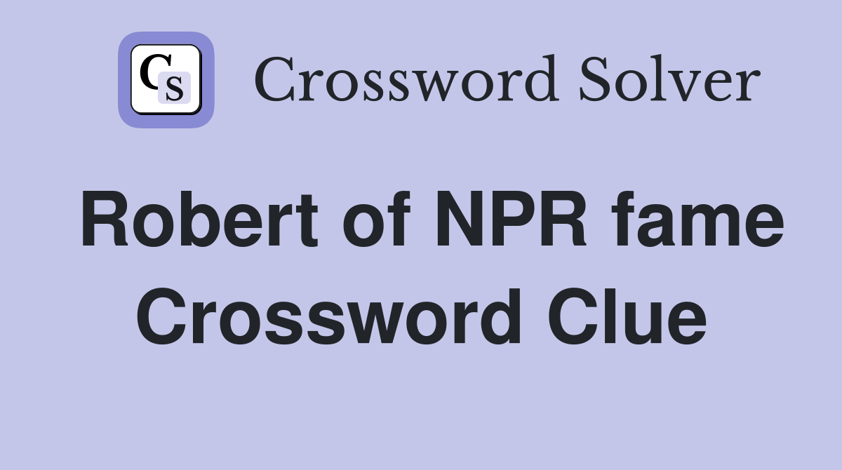 Robert of NPR fame Crossword Clue