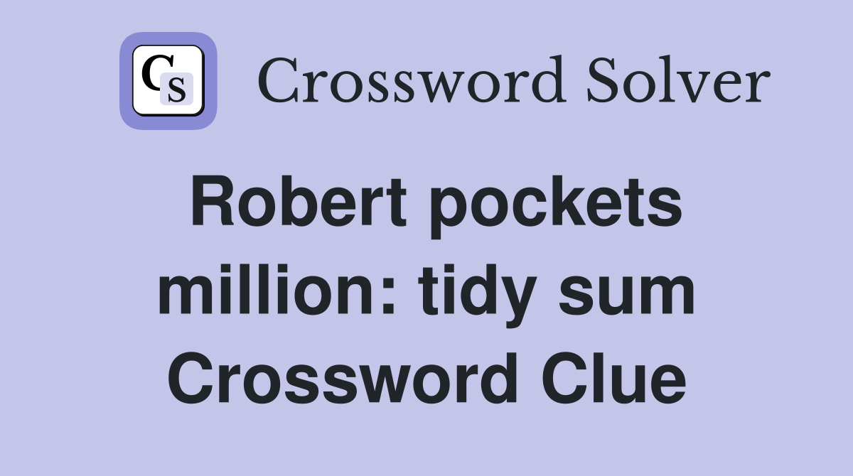 Robert pockets million: tidy sum Crossword Clue