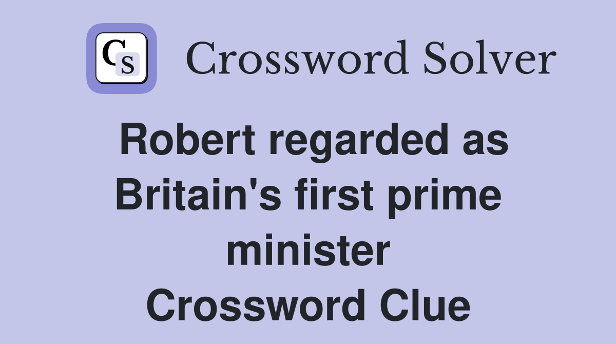 Robert regarded as Britain's first prime minister Crossword Clue
