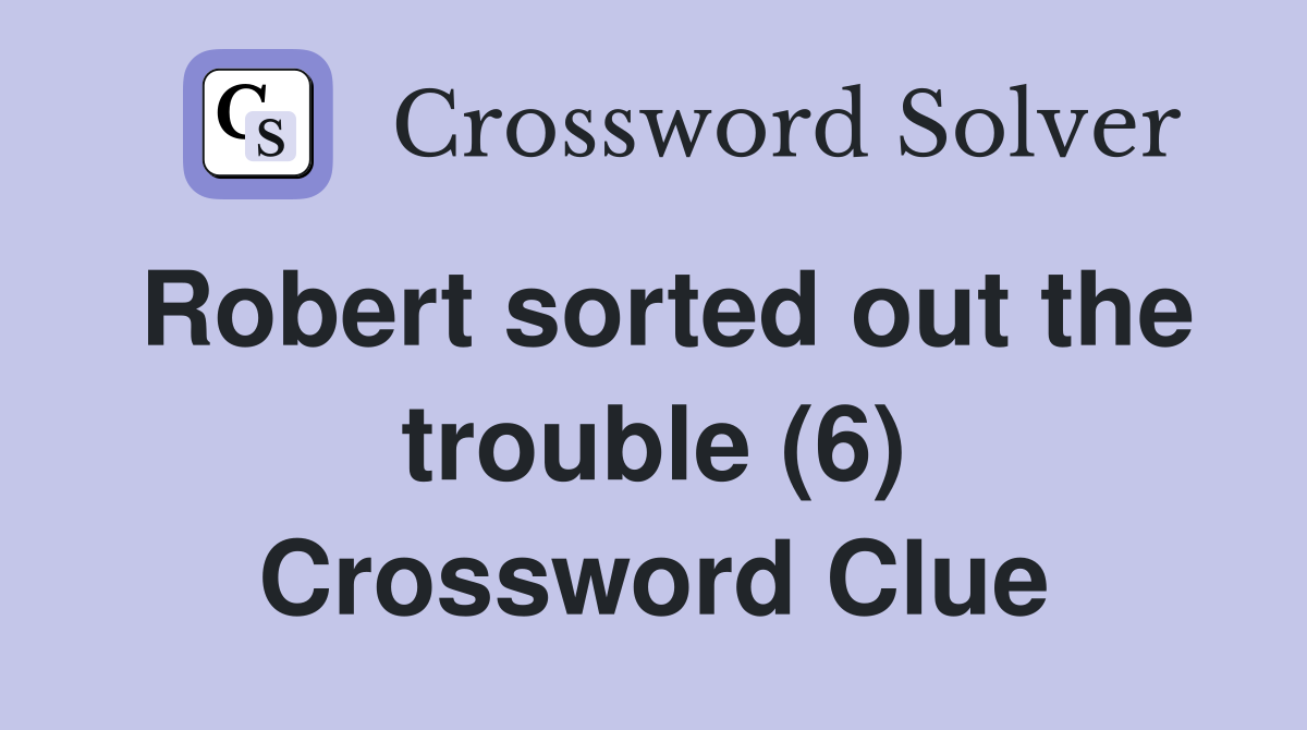 Robert sorted out the trouble (6) Crossword Clue