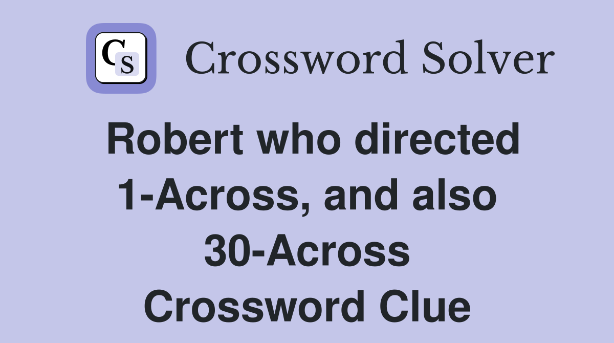 Robert who directed 1-Across, and also 30-Across Crossword Clue