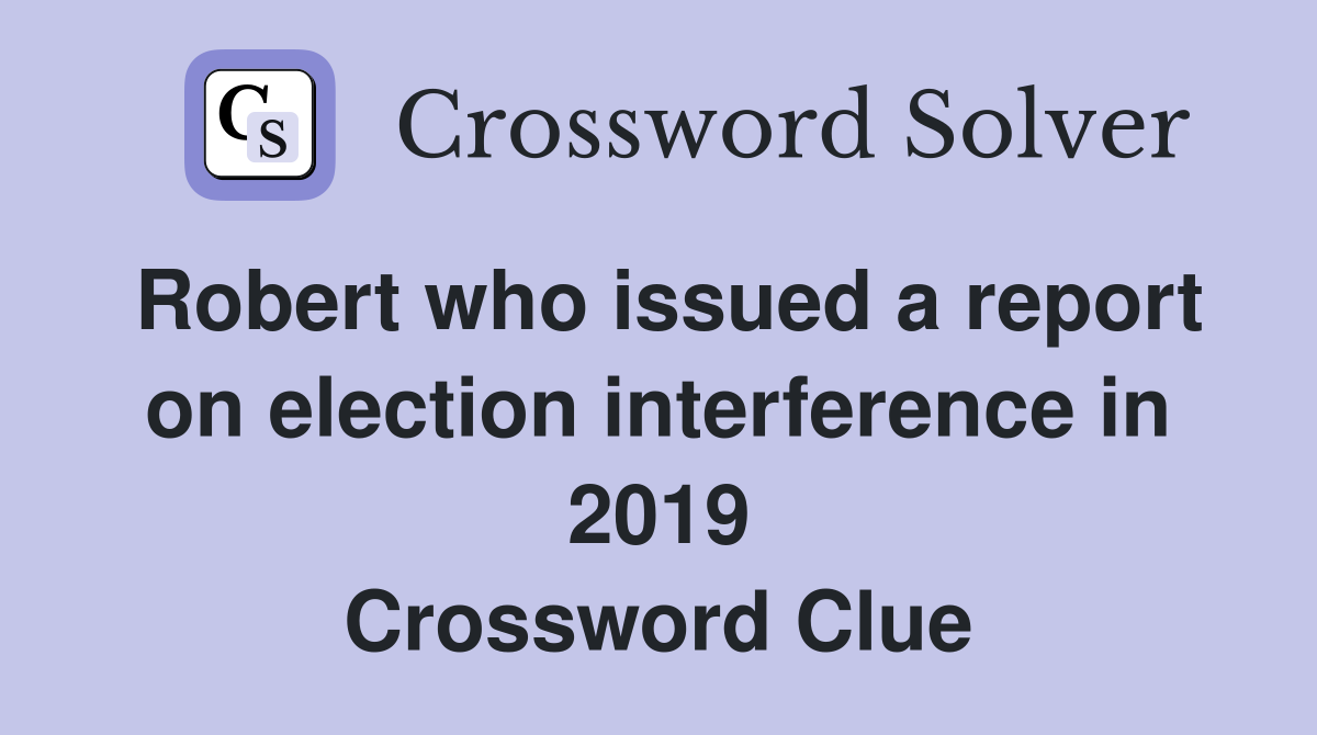 Robert who issued a report on election interference in 2019 Crossword Clue