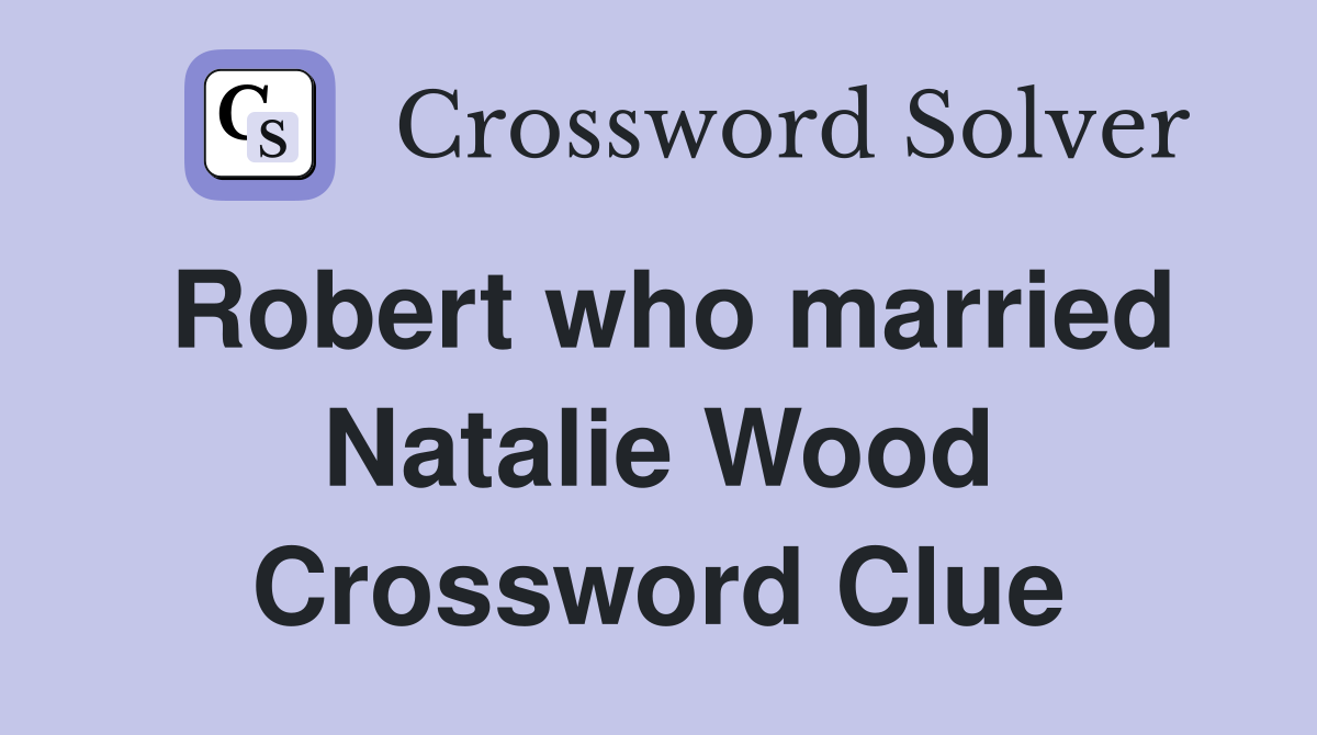 Robert who married Natalie Wood Crossword Clue