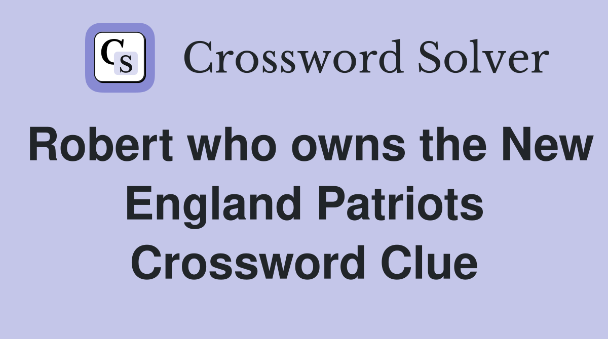 Robert who owns the New England Patriots Crossword Clue