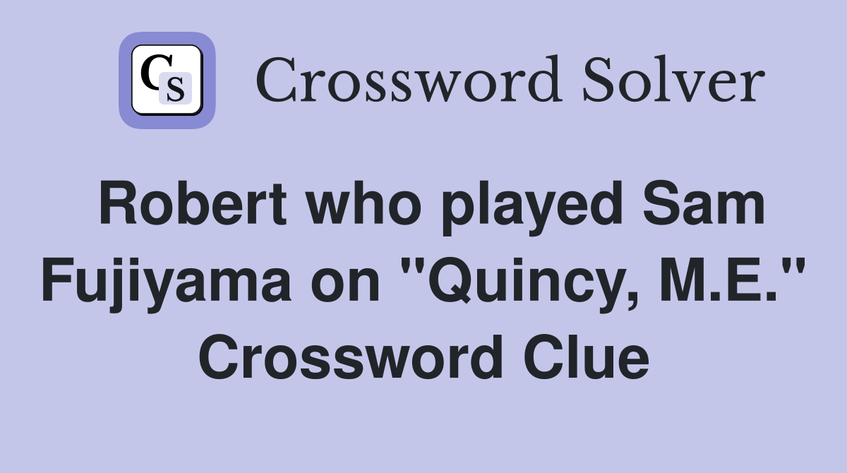 Robert who played Sam Fujiyama on "Quincy, M.E." Crossword Clue