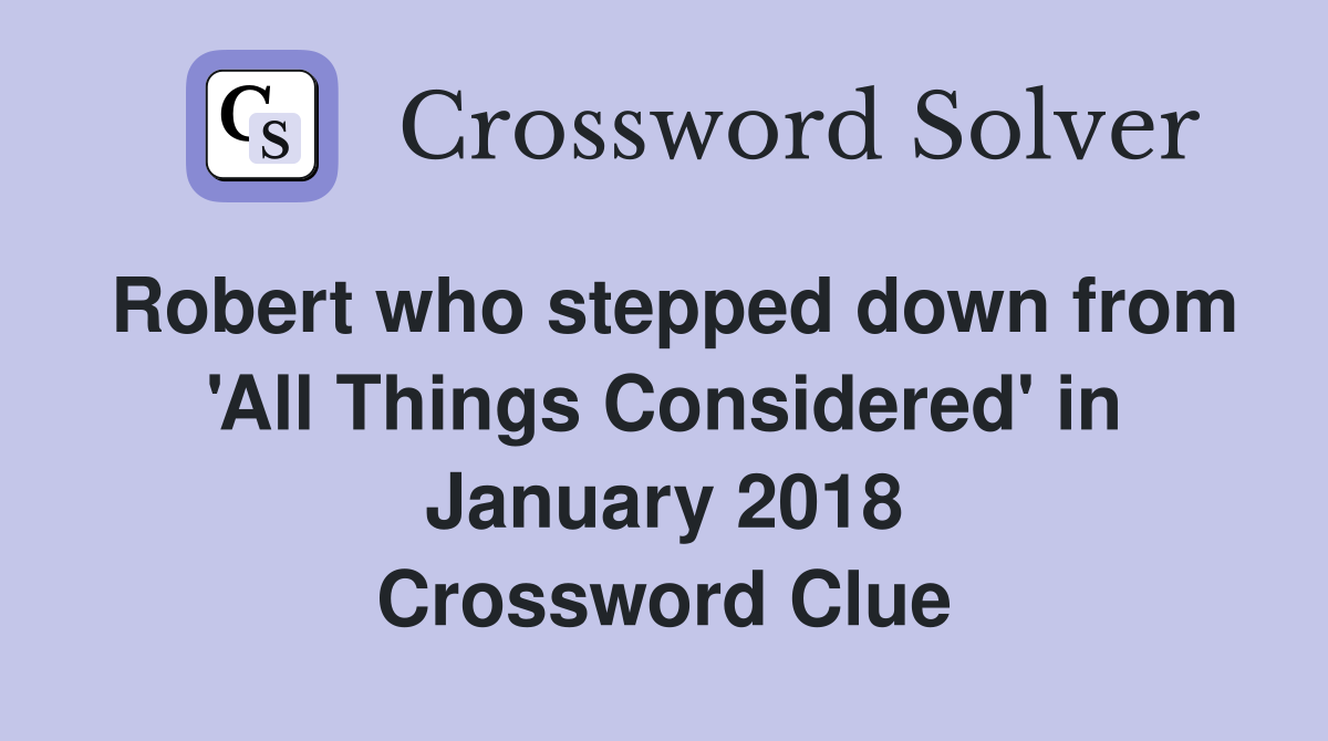 Robert who stepped down from 'All Things Considered' in January 2018 Crossword Clue