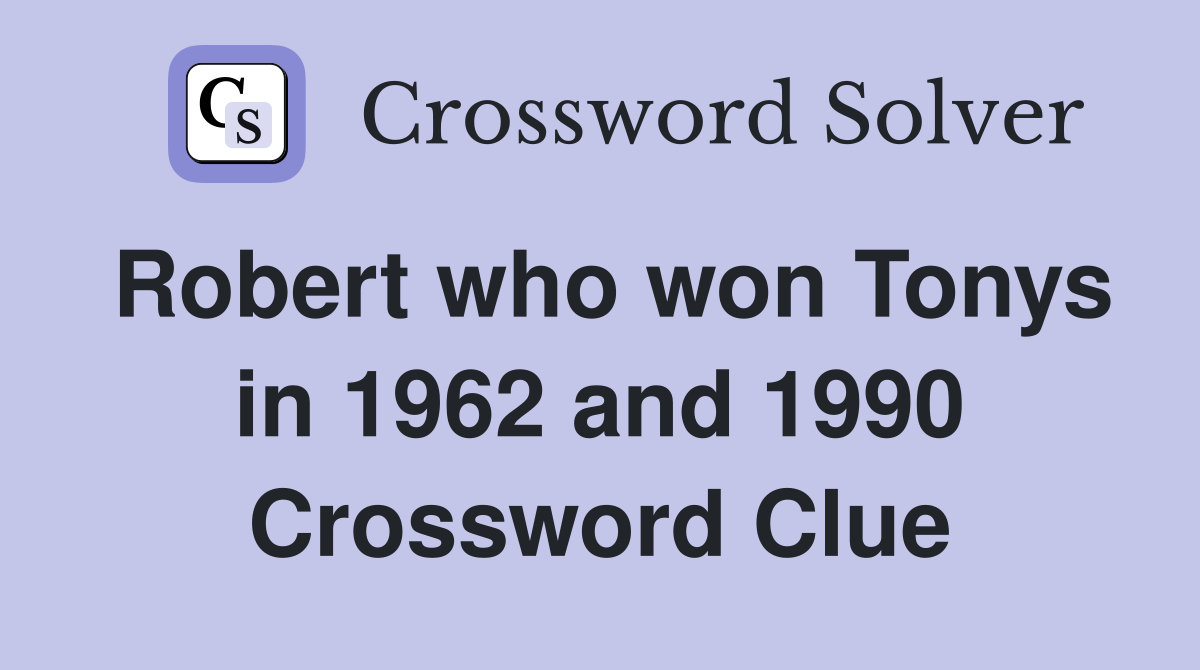 Robert who won Tonys in 1962 and 1990 Crossword Clue