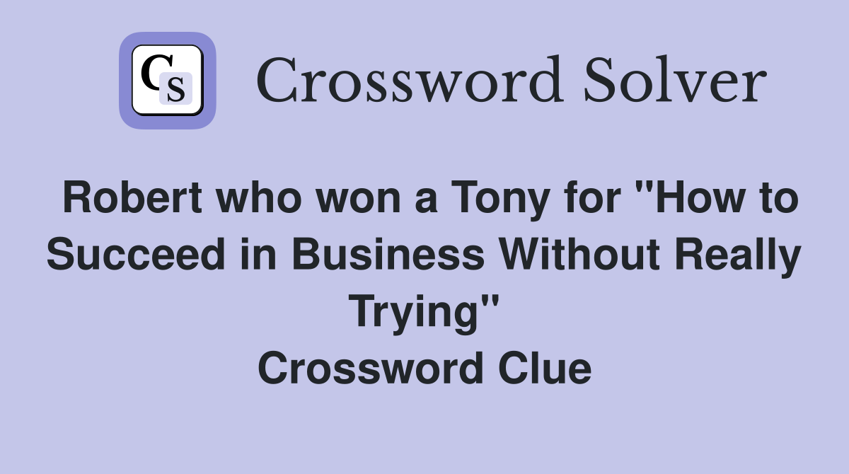 Robert who won a Tony for "How to Succeed in Business Without Really Trying" Crossword Clue