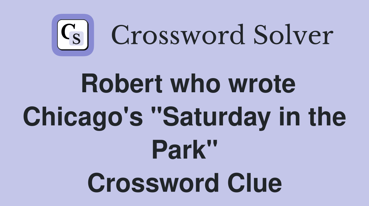 Robert who wrote Chicago's "Saturday in the Park" Crossword Clue
