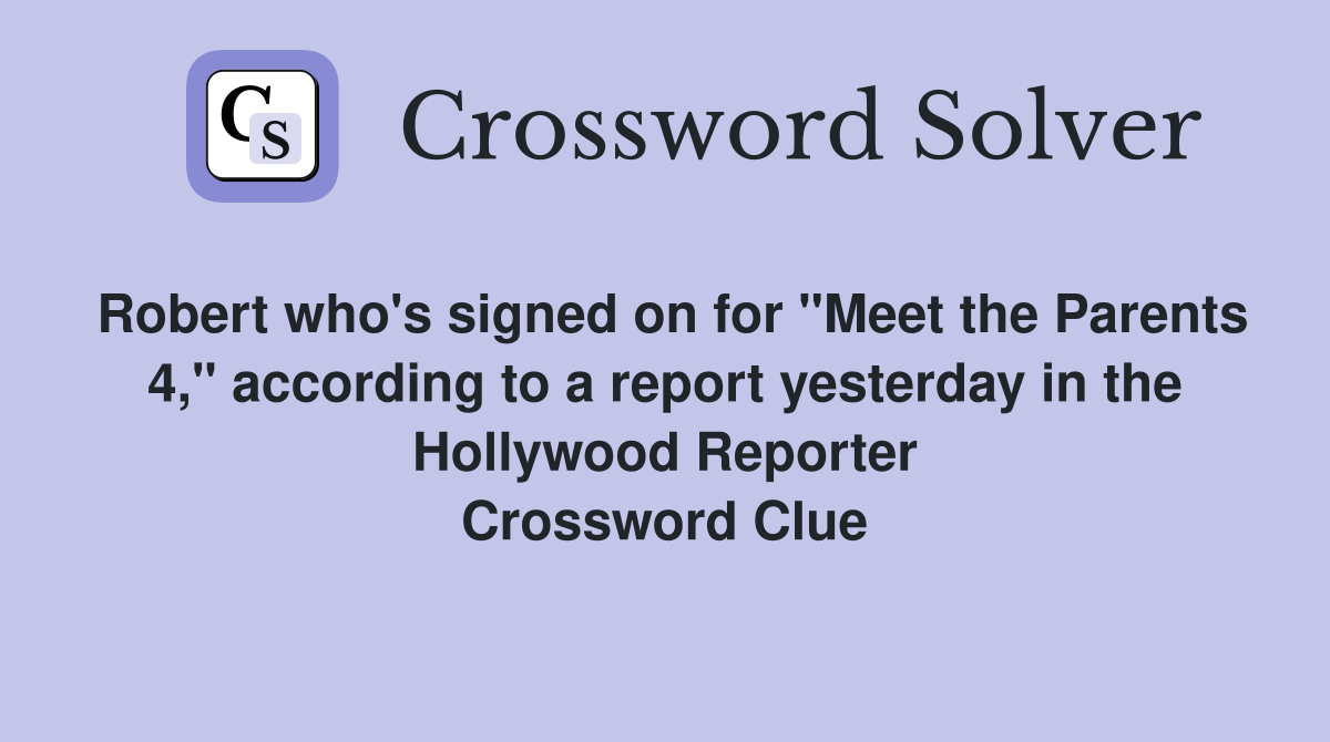 Robert who's signed on for "Meet the Parents 4," according to a report yesterday in the Hollywood Reporter Crossword Clue