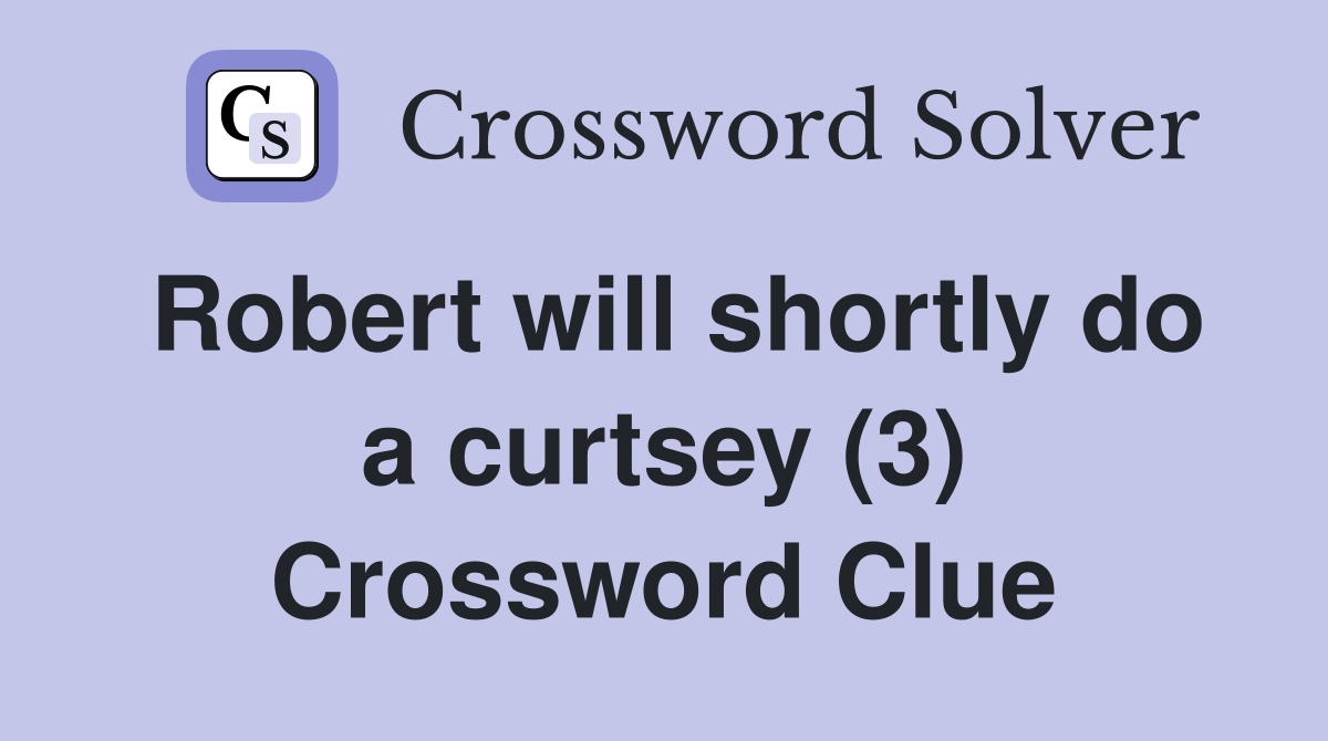 Robert will shortly do a curtsey (3) Crossword Clue