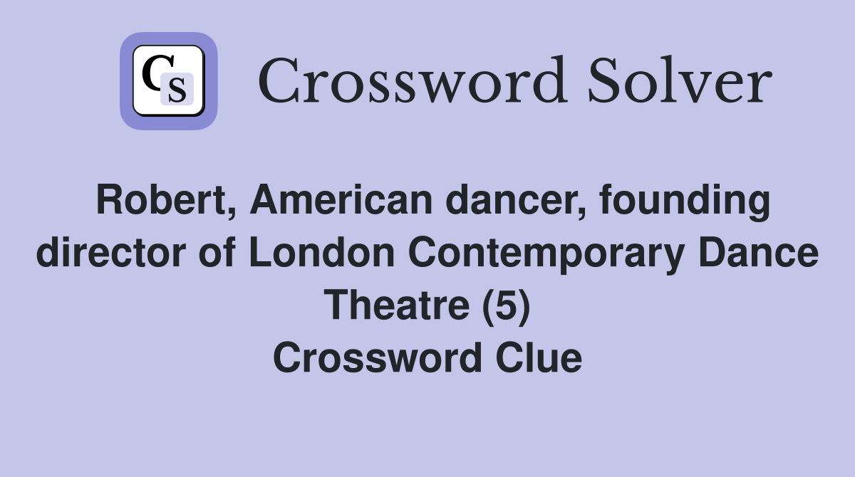 Robert, American dancer, founding director of London Contemporary Dance Theatre (5) Crossword Clue
