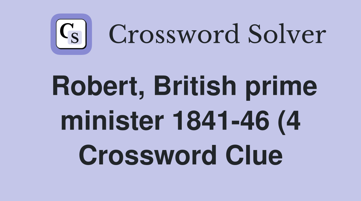 Robert British prime minister 1841 46 (4) Crossword Clue Answers Robert British prime minister 1841 46 (4) Crossword Clue Answers