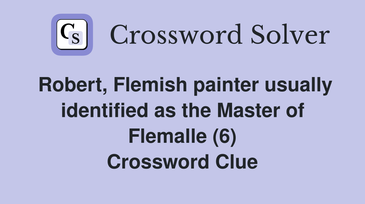 Robert, Flemish painter usually identified as the Master of Flemalle (6) Crossword Clue