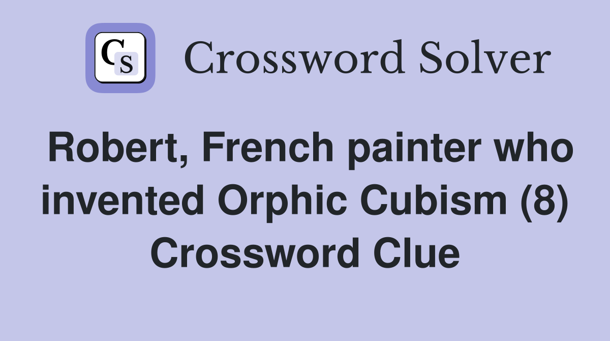 Robert, French painter who invented Orphic Cubism (8) Crossword Clue