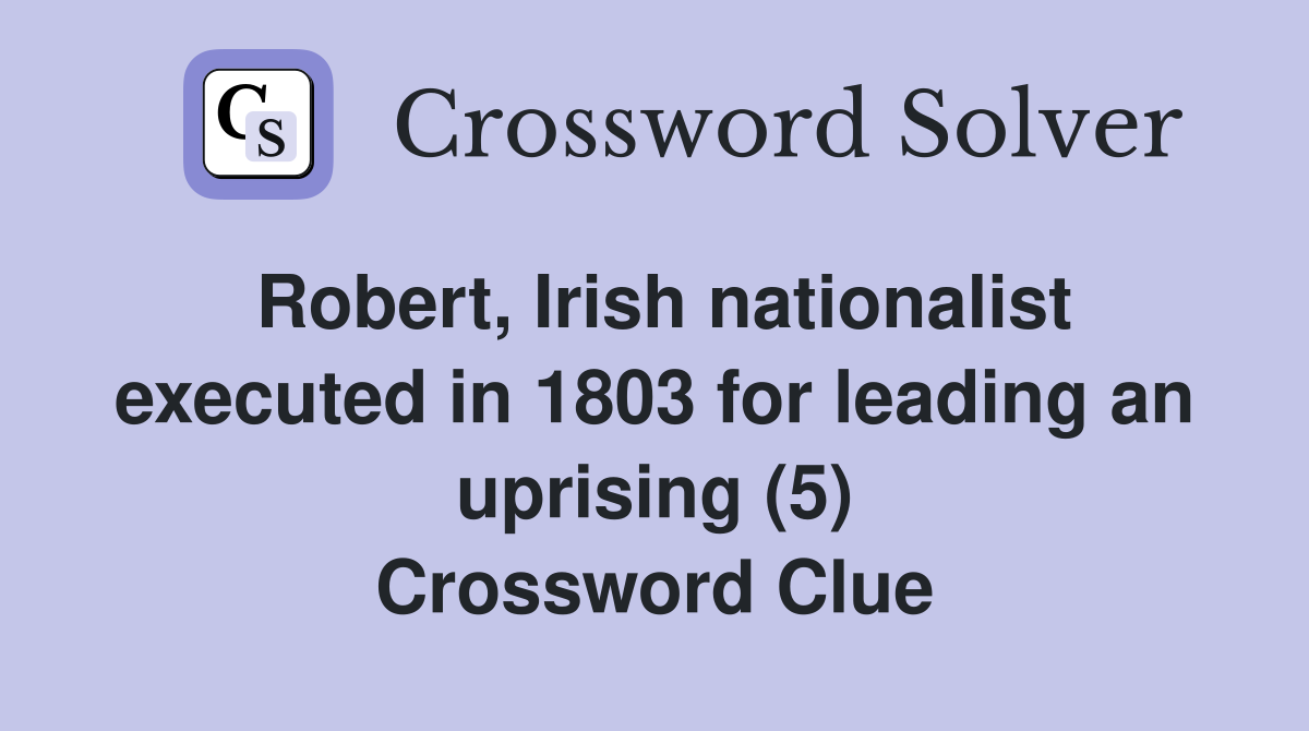 Robert, Irish nationalist executed in 1803 for leading an uprising (5) Crossword Clue