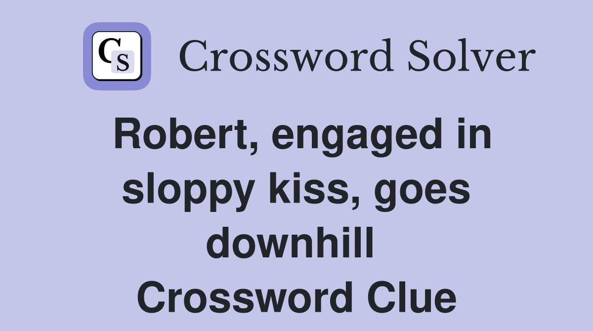 Robert, engaged in sloppy kiss, goes downhill  Crossword Clue
