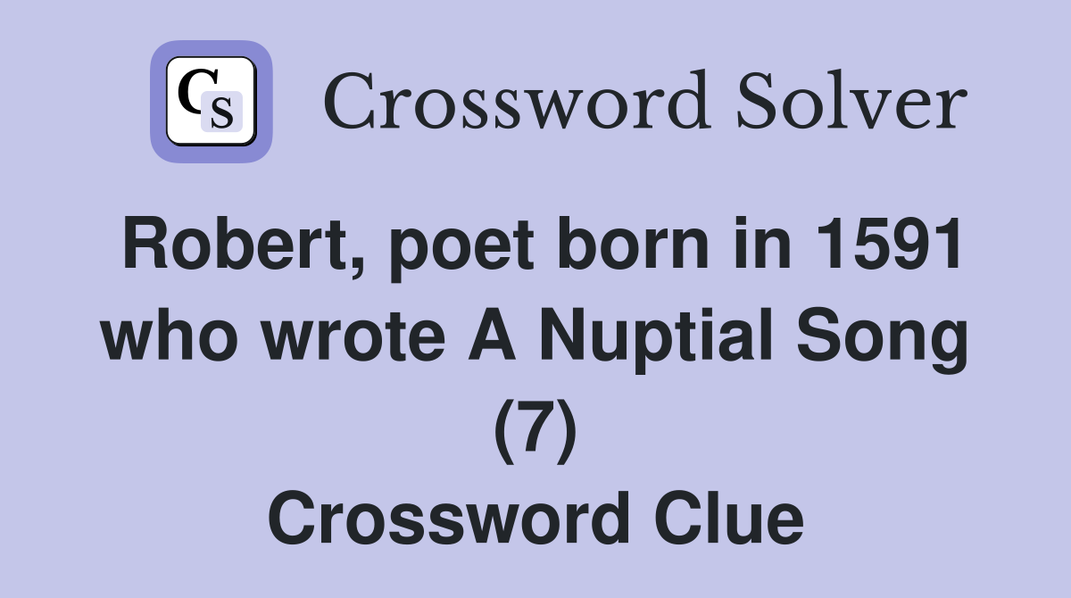 Robert, poet born in 1591 who wrote A Nuptial Song (7) Crossword Clue