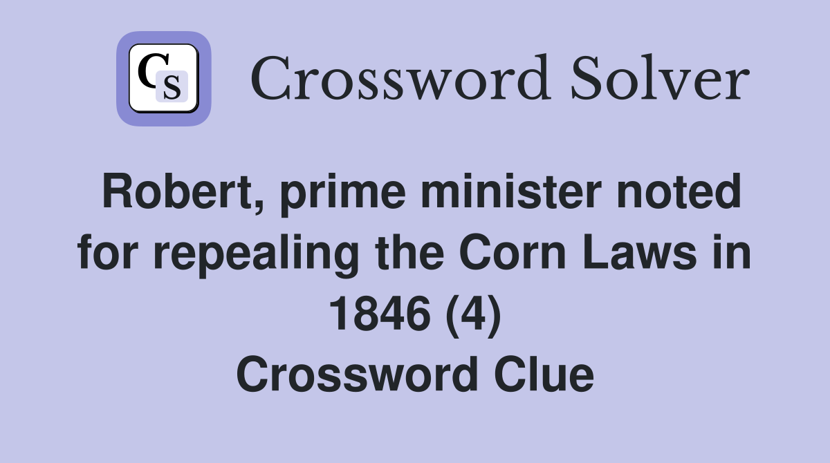 Robert, prime minister noted for repealing the Corn Laws in 1846 (4) Crossword Clue