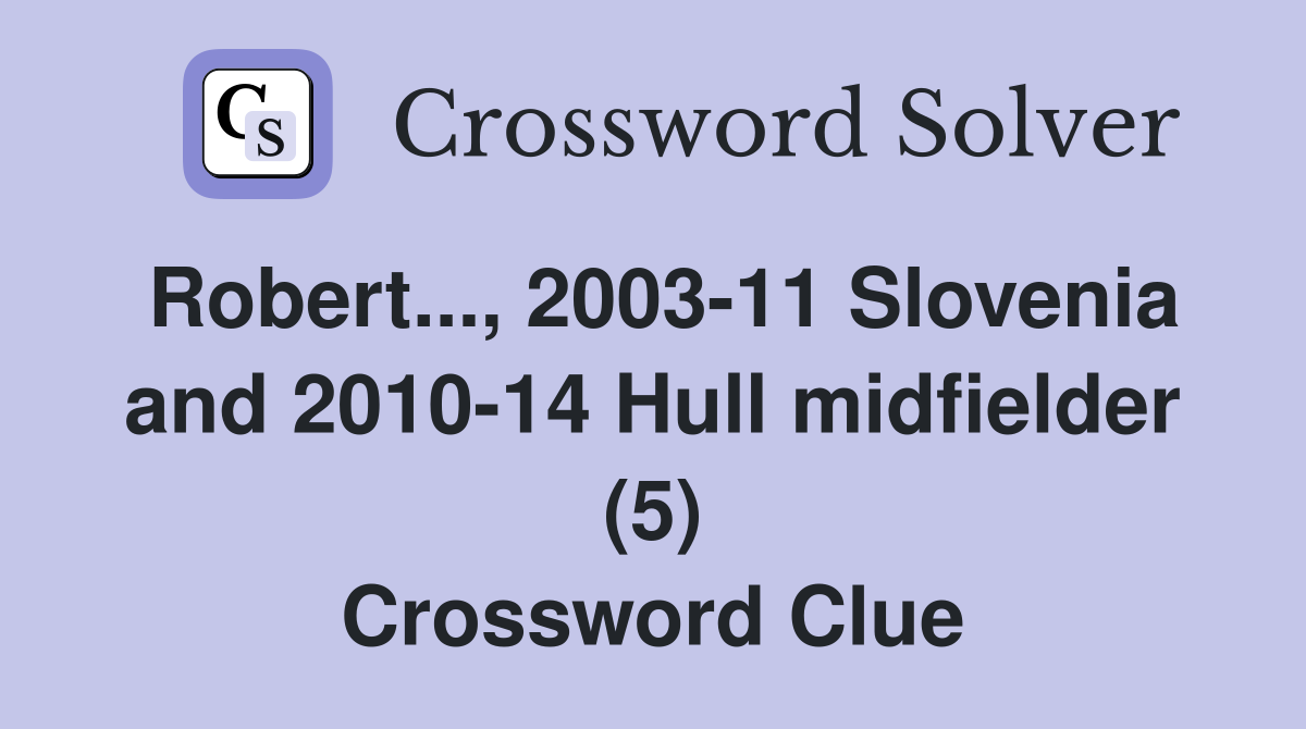 Robert..., 2003-11 Slovenia and 2010-14 Hull midfielder (5) Crossword Clue