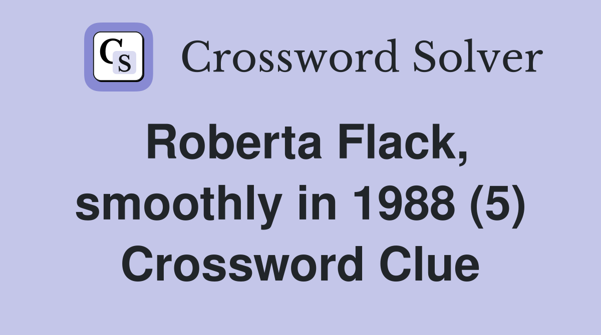 Roberta Flack, smoothly in 1988 (5) Crossword Clue