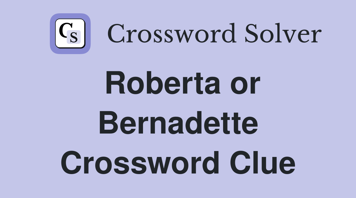 Roberta or Bernadette Crossword Clue