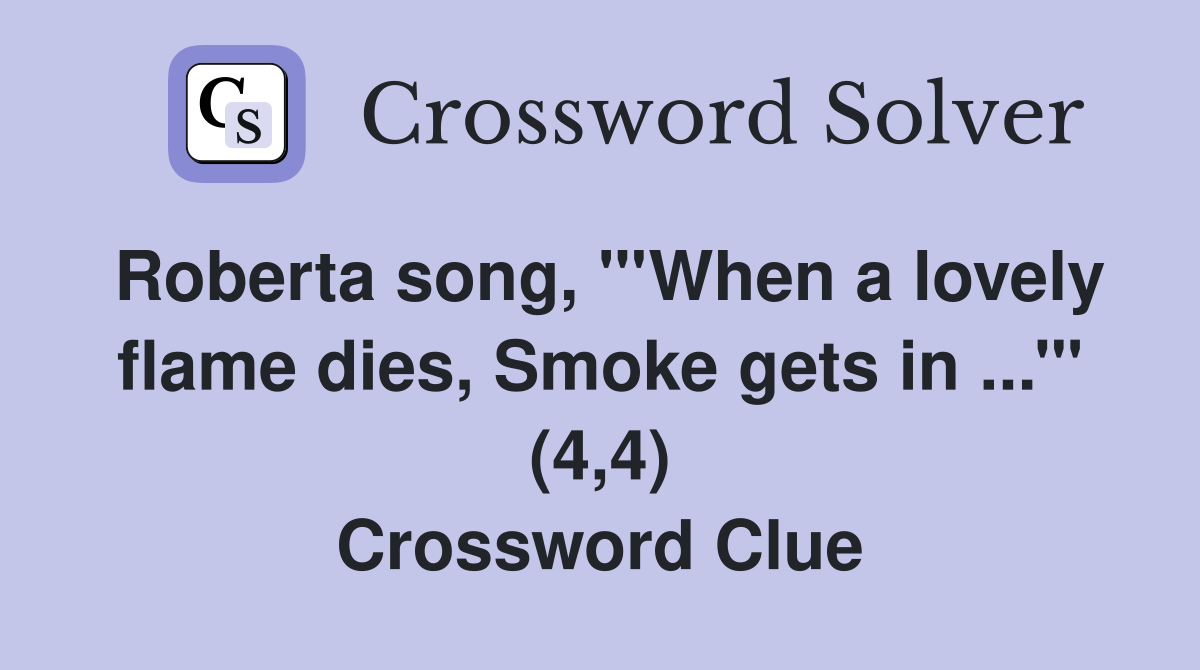 Roberta song, "'When a lovely flame dies, Smoke gets in ...'" (4,4) Crossword Clue