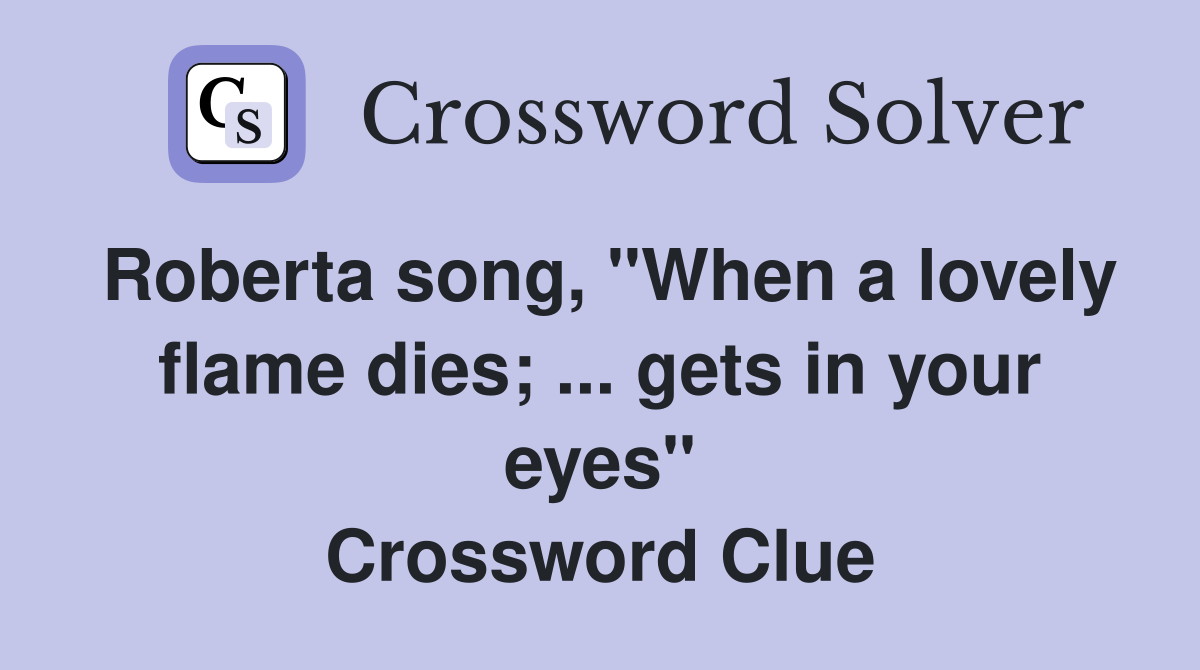 Roberta song, "When a lovely flame dies; ... gets in your eyes" Crossword Clue