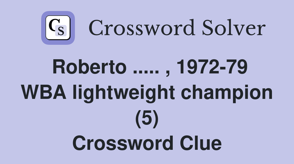 Roberto ..... , 1972-79 WBA lightweight champion (5) Crossword Clue